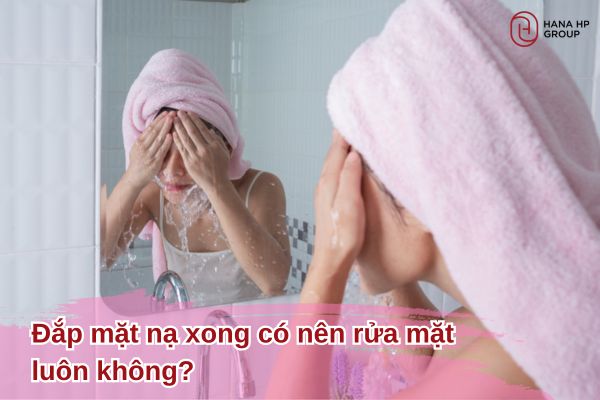 đắp mặt nạ xong có nên rửa mặt luôn không