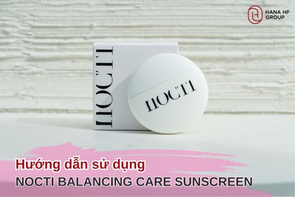 hướng dẫn sử dụng Nocti Balancing Care Sunscreen SPF 50+/PA++++