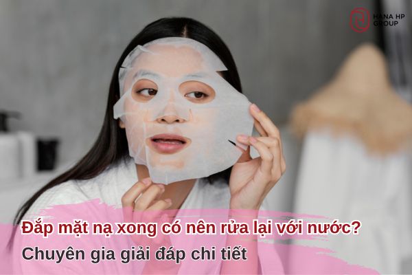 đắp mặt nạ xong có nên rửa lại với nước