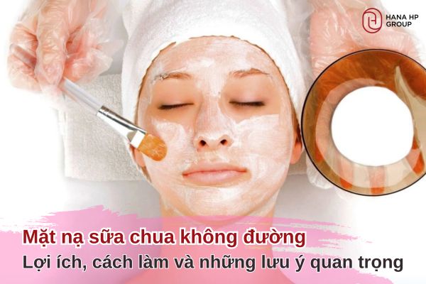 Mặt nạ sữa chua không đường – Lợi ích, cách làm và những lưu ý quan trọng