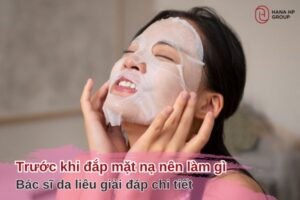 Trước khi đắp mặt nạ nên làm gì? Bác sĩ da liêu giải đáp chi tiết