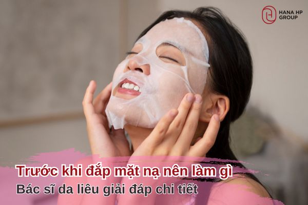 Trước khi đắp mặt nạ nên làm gì? Bác sĩ da liêu giải đáp chi tiết