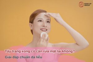 tẩy trang xong có cần rửa mặt lại không