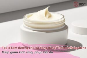 Top 8 kem dưỡng cho da đang dùng Tretinoin/Adapalene