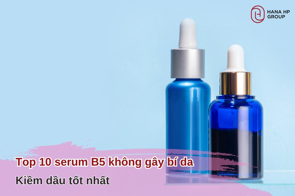Top 10 serum B5 không gây bí da, kiềm dầu tốt nhất
