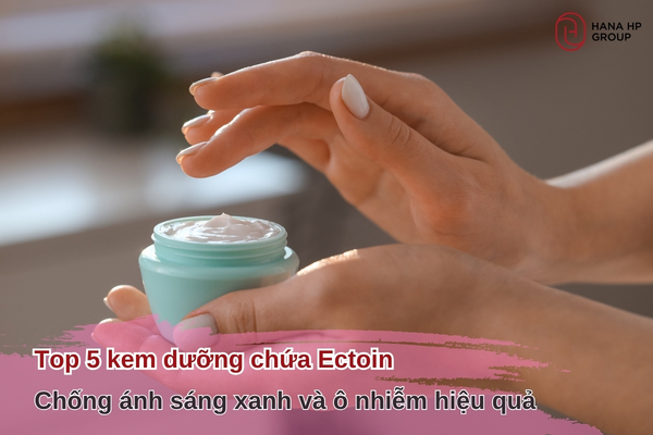 Top 5 kem dưỡng chứa Ectoin chống ánh sáng xanh và ô nhiễm
