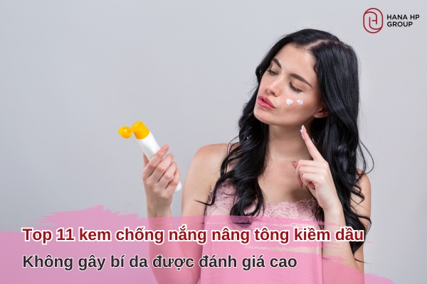 Top 11 kem chống nắng nâng tông kiềm dầu không gây bí da